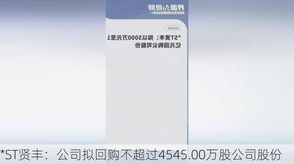 *ST贤丰：公司拟回购不超过4545.00万股公司股份