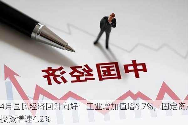 4月国民经济回升向好：工业增加值增6.7%，固定资产投资增速4.2%