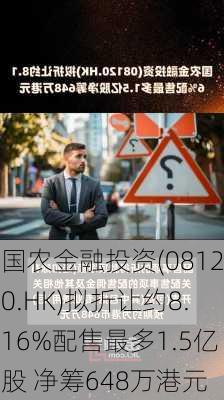 国农金融投资(08120.HK)拟折让约8.16%配售最多1.5亿股 净筹648万港元