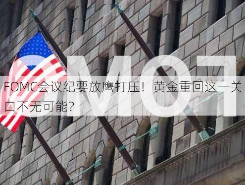 FOMC会议纪要放鹰打压！黄金重回这一关口不无可能？