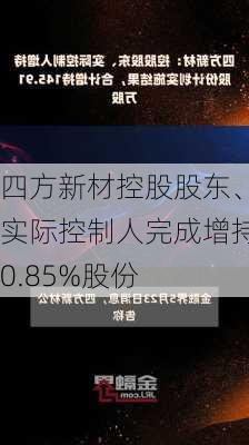 四方新材控股股东、实际控制人完成增持0.85%股份