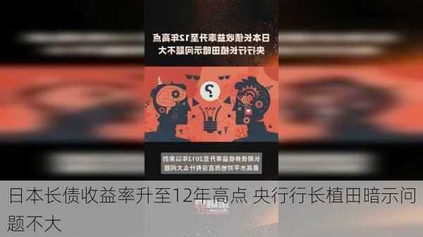 日本长债收益率升至12年高点 央行行长植田暗示问题不大