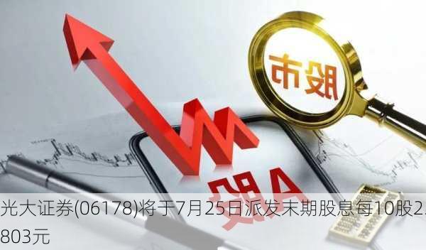 光大证券(06178)将于7月25日派发末期股息每10股2.803元