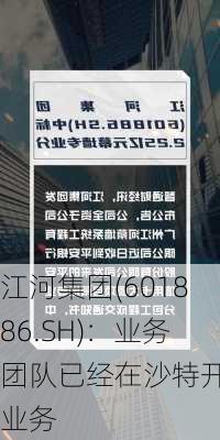 江河集团(601886.SH)：业务团队已经在沙特开展业务