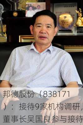 邦德股份（838171）：接待9家机构调研，董事长吴国良参与接待