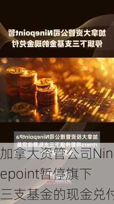 加拿大资管公司Ninepoint暂停旗下三支基金的现金兑付