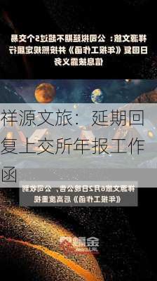 祥源文旅：延期回复上交所年报工作函