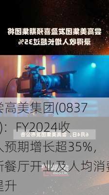 尝高美集团(08371)：FY2024收入预期增长超35%，新餐厅开业及人均消费提升