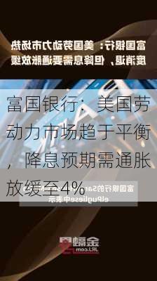 富国银行：美国劳动力市场趋于平衡，降息预期需通胀放缓至4%