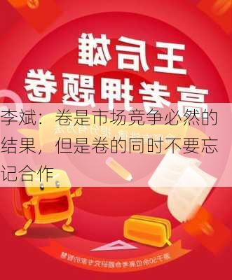 李斌：卷是市场竞争必然的结果，但是卷的同时不要忘记合作