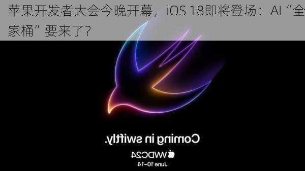 苹果开发者大会今晚开幕，iOS 18即将登场：AI“全家桶”要来了？