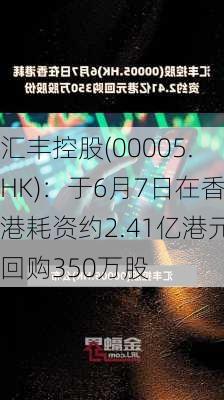 汇丰控股(00005.HK)：于6月7日在香港耗资约2.41亿港元回购350万股