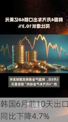 韩国6月前10天出口同比下降4.7%