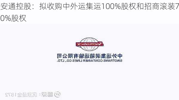 安通控股：拟收购中外运集运100%股权和招商滚装70%股权