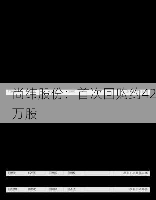 尚纬股份：首次回购约42万股