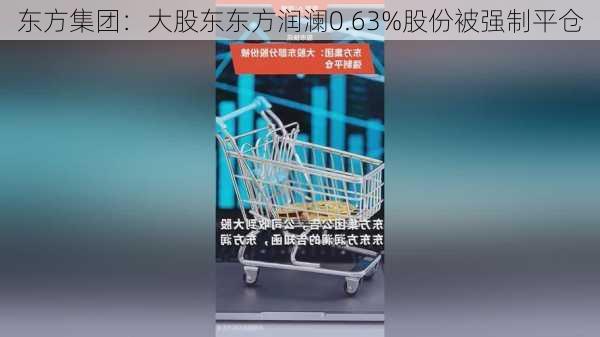 东方集团：大股东东方润澜0.63%股份被强制平仓