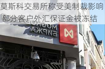 莫斯科交易所称受美制裁影响 部分客户外汇保证金被冻结