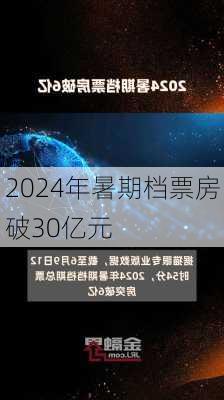 2024年暑期档票房破30亿元