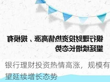 银行理财投资热情高涨，规模有望延续增长态势