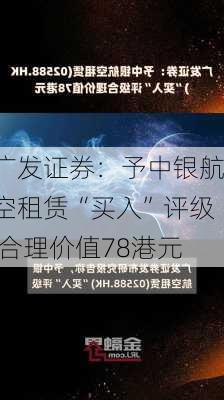 广发证券：予中银航空租赁“买入”评级 合理价值78港元