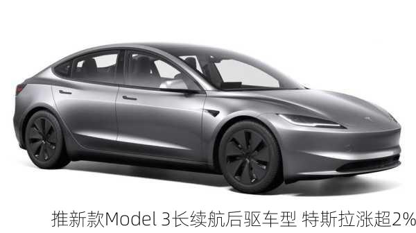 推新款Model 3长续航后驱车型 特斯拉涨超2%