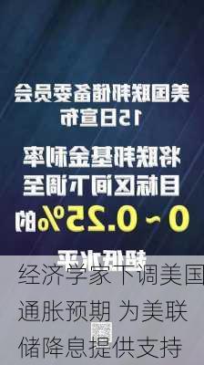 经济学家下调美国通胀预期 为美联储降息提供支持