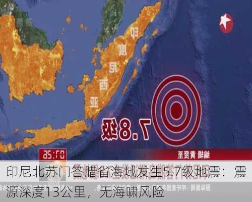 印尼北苏门答腊省海域发生5.7级地震：震源深度13公里，无海啸风险