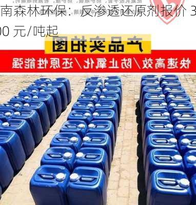 河南森林环保：反渗透还原剂报价 3100 元/吨起