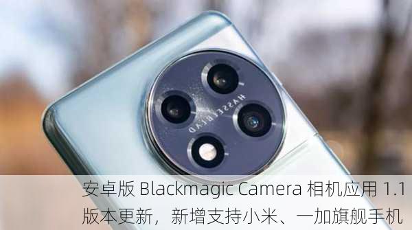 安卓版 Blackmagic Camera 相机应用 1.1 版本更新，新增支持小米、一加旗舰手机