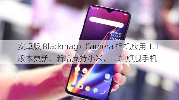 安卓版 Blackmagic Camera 相机应用 1.1 版本更新，新增支持小米、一加旗舰手机