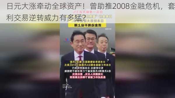 日元大涨牵动全球资产！曾助推2008金融危机，套利交易逆转威力有多猛？