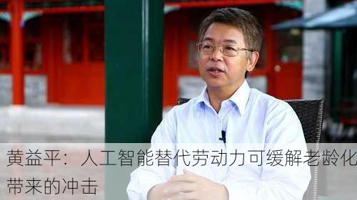 黄益平：人工智能替代劳动力可缓解老龄化带来的冲击