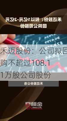 禾迈股份：公司拟回购不超过108.11万股公司股份