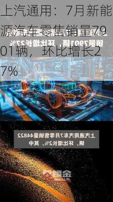 上汽通用：7月新能源汽车零售销量7901辆，环比增长27%