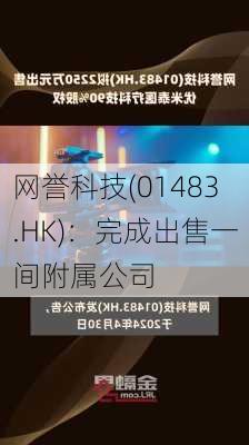 网誉科技(01483.HK)：完成出售一间附属公司