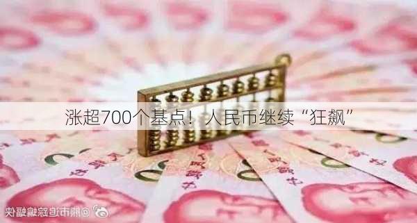 涨超700个基点！人民币继续“狂飙”