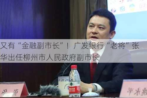 又有“金融副市长”！广发银行“老将”张华出任柳州市人民政府副市长