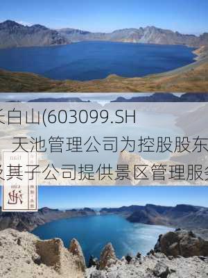 长白山(603099.SH)：天池管理公司为控股股东及其子公司提供景区管理服务