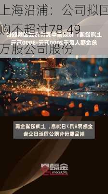 上海沿浦：公司拟回购不超过78.49万股公司股份