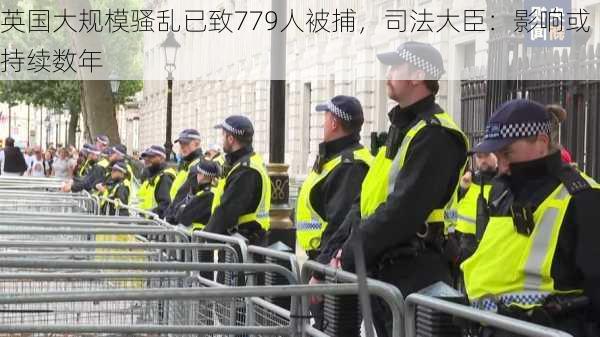 英国大规模骚乱已致779人被捕，司法大臣：影响或持续数年