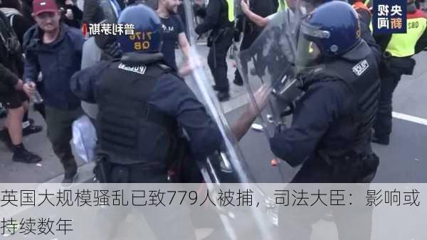 英国大规模骚乱已致779人被捕，司法大臣：影响或持续数年