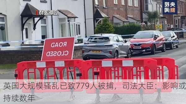 英国大规模骚乱已致779人被捕，司法大臣：影响或持续数年