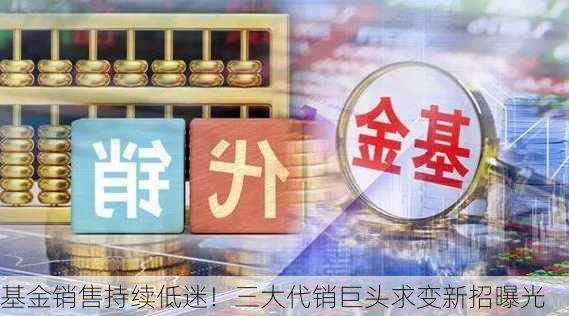 基金销售持续低迷！三大代销巨头求变新招曝光