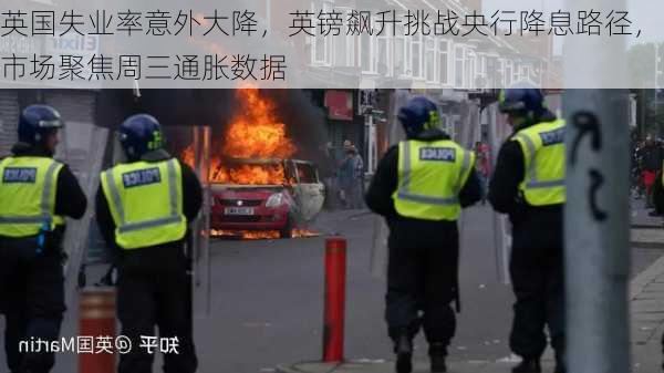 英国失业率意外大降，英镑飙升挑战央行降息路径，市场聚焦周三通胀数据