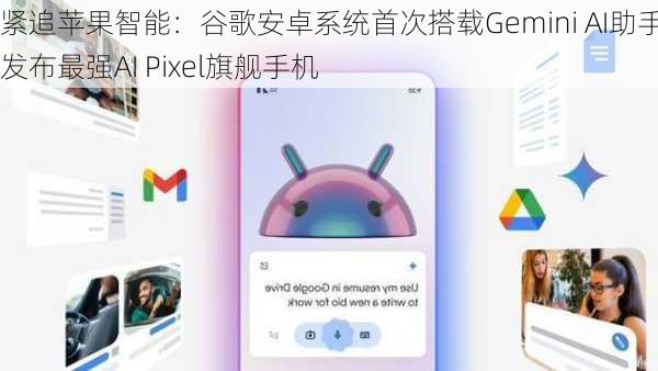 紧追苹果智能：谷歌安卓系统首次搭载Gemini AI助手，发布最强AI Pixel旗舰手机