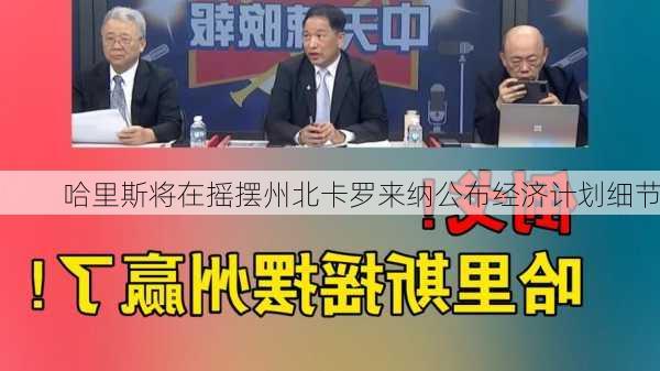 哈里斯将在摇摆州北卡罗来纳公布经济计划细节