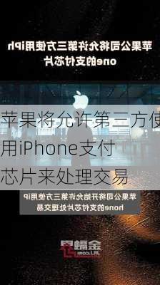 苹果将允许第三方使用iPhone支付芯片来处理交易