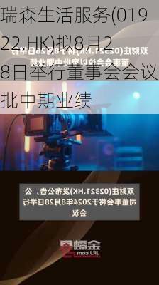 瑞森生活服务(01922.HK)拟8月28日举行董事会会议审批中期业绩