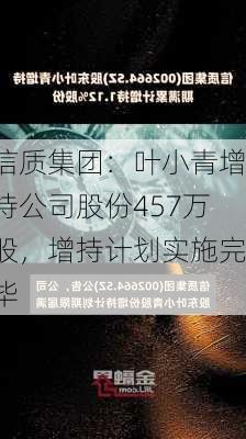 信质集团：叶小青增持公司股份457万股，增持计划实施完毕