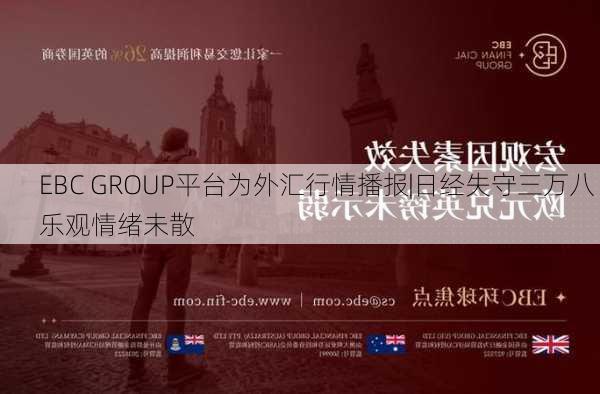 EBC GROUP平台为外汇行情播报|日经失守三万八 乐观情绪未散